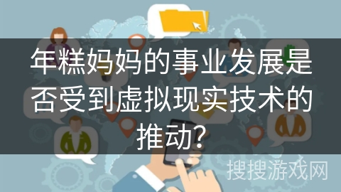 年糕妈妈的事业发展是否受到虚拟现实技术的推动？