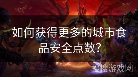 如何获得更多的城市食品安全点数？