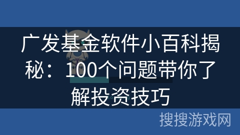 广发基金软件小百科揭秘:100个问题带你了解投资技巧 广发基金软件小百科揭秘:100个问题带你了解投资技巧