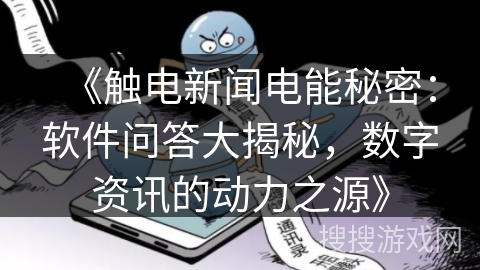 《触电新闻电能秘密：软件问答大揭秘，数字资讯的动力之源》