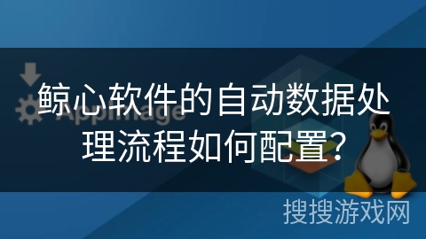 鲸心软件的自动数据处理流程如何配置？