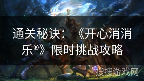 通关秘诀：《开心消消乐®》限时挑战攻略