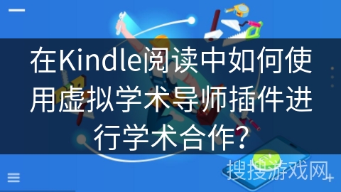在Kindle阅读中如何使用虚拟学术导师插件进行学术合作？