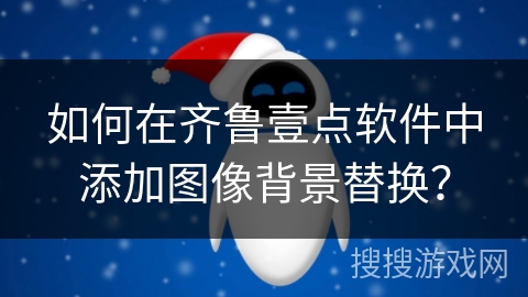 如何在齐鲁壹点软件中添加图像背景替换？
