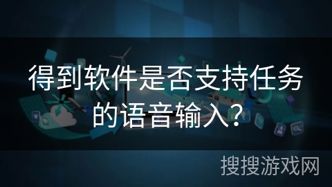 得到软件是否支持任务的语音输入？