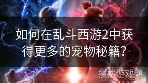 如何在乱斗西游2中获得更多的宠物秘籍？