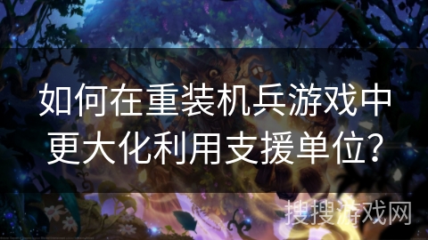 如何在重装机兵游戏中更大化利用支援单位？