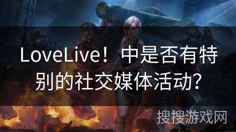LoveLive！中是否有特别的社交媒体活动？