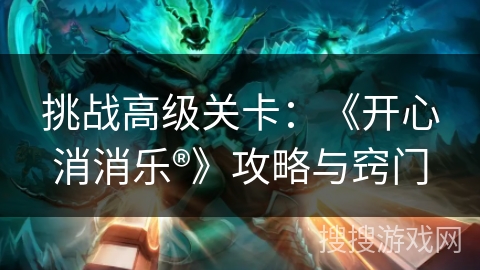 挑战高级关卡：《开心消消乐®》攻略与窍门