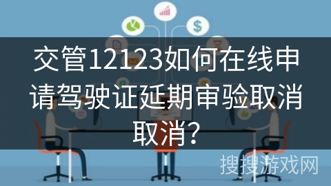 交管12123如何在线申请驾驶证延期审验取消取消？