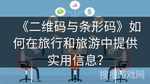 《二维码与条形码》如何在旅行和旅游中提供实用信息？