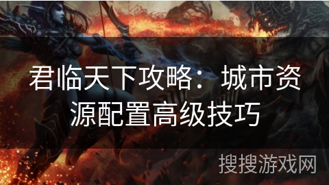 君临天下攻略：城市资源配置高级技巧