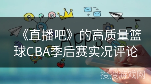 《直播吧》的高质量篮球CBA季后赛实况评论