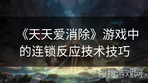 《天天爱消除》游戏中的连锁反应技术技巧