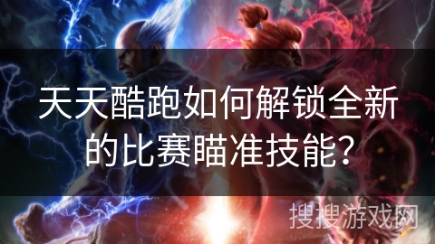 天天酷跑如何解锁全新的比赛瞄准技能？