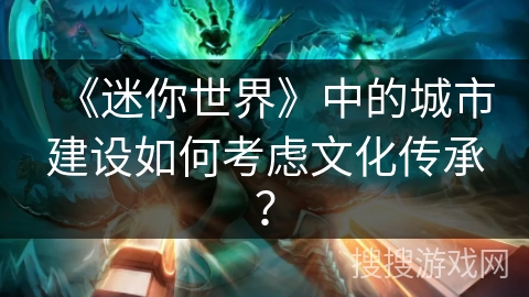 《迷你世界》中的城市建设如何考虑文化传承？