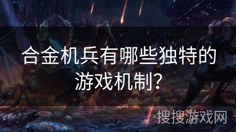合金机兵有哪些独特的游戏机制? 合金机兵有哪些独特的游戏机制?