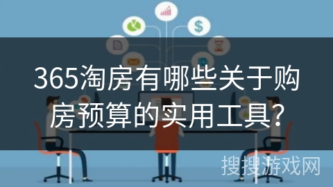 365淘房有哪些关于购房预算的实用工具? 365淘房有哪些关于购房预算的实用工具?