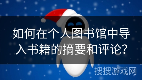 如何在个人图书馆中导入书籍的摘要和评论？