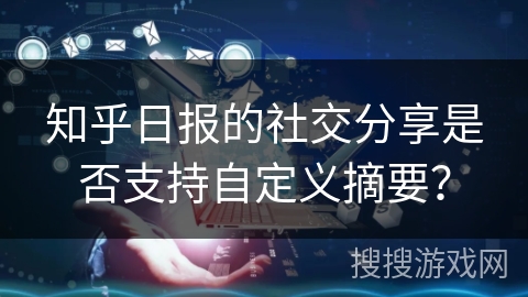 知乎日报的社交分享是否支持自定义摘要？
