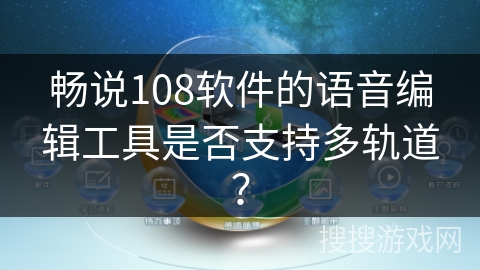 畅说108软件的语音编辑工具是否支持多轨道？