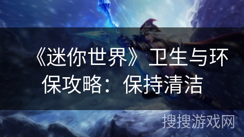 《迷你世界》卫生与环保攻略：保持清洁