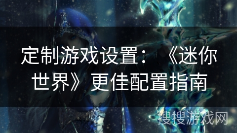 定制游戏设置：《迷你世界》更佳配置指南
