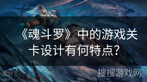 《魂斗罗》中的游戏关卡设计有何特点？