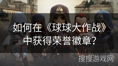 如何在《球球大作战》中获得荣誉徽章？