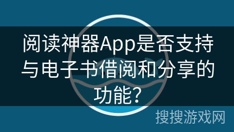 阅读神器App是否支持与电子书借阅和分享的功能？