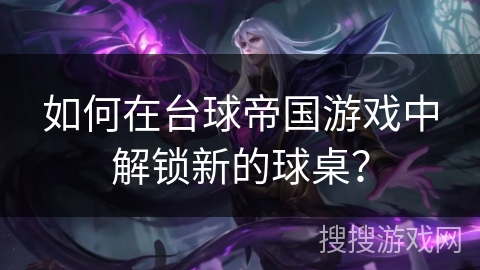 如何在台球帝国游戏中解锁新的球桌？