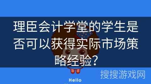 理臣会计学堂的学生是否可以获得实际市场策略经验？