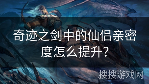 奇迹之剑中的仙侣亲密度怎么提升? 奇迹之剑中的仙侣亲密度怎么提升?