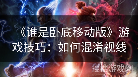 《谁是卧底移动版》游戏技巧：如何混淆视线