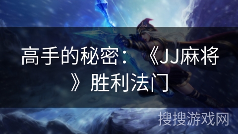 高手的秘密:《JJ麻将》胜利法门 高手的秘密:《JJ麻将》胜利法门