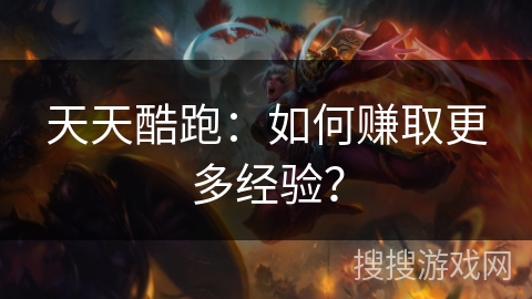 天天酷跑：如何赚取更多经验？