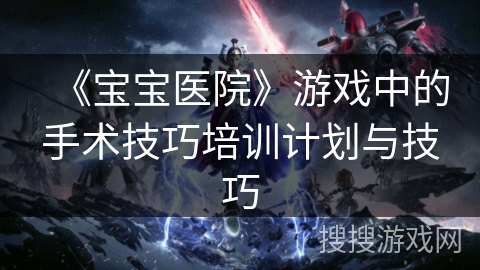 《宝宝医院》游戏中的手术技巧培训计划与技巧