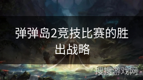 弹弹岛2竞技比赛的胜出战略