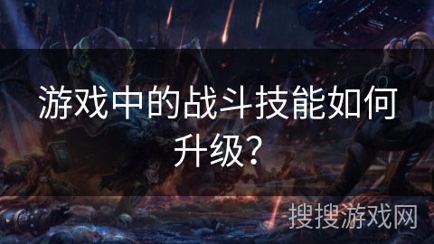 游戏中的战斗技能如何升级？