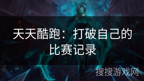 天天酷跑:打破自己的比赛记录 天天酷跑:打破自己的比赛记录