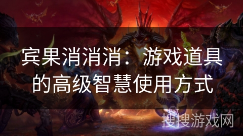 宾果消消消：游戏道具的高级智慧使用方式
