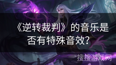 《逆转裁判》的音乐是否有特殊音效？