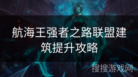 航海王强者之路联盟建筑提升攻略