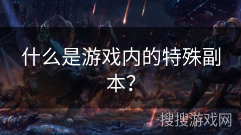 什么是游戏内的特殊副本？