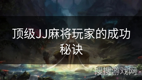 顶级JJ麻将玩家的成功秘诀