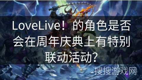 LoveLive！的角色是否会在周年庆典上有特别联动活动？