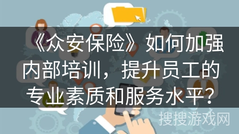 《众安保险》如何加强内部培训，提升员工的专业素质和服务水平？