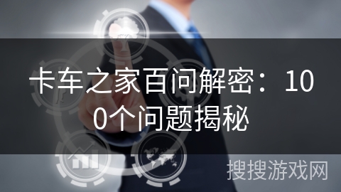 卡车之家百问解密：100个问题揭秘