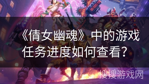 《倩女幽魂》中的游戏任务进度如何查看？
