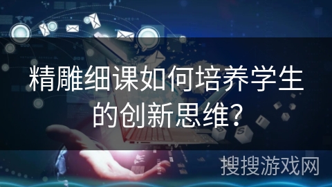 精雕细课如何培养学生的创新思维？